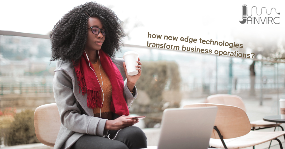 How new edge technologies transform today’s business operations?